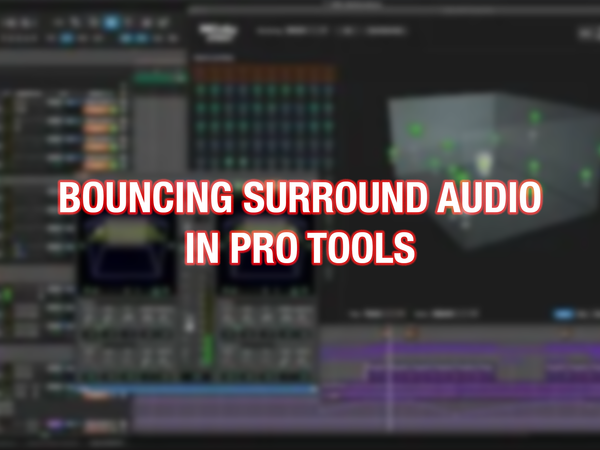 Bouncing Surround Audio in Pro Tools - Are You Doing it Wrong?